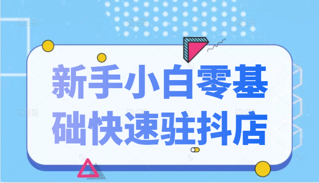 抖音小店新手小白零基础快速入驻抖店100%开通（全套11节课程）-比钱轻创