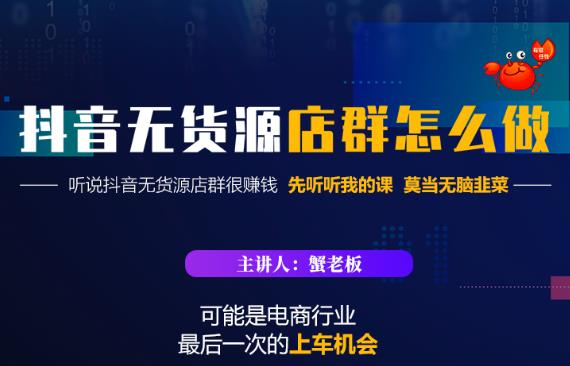 蟹老板·抖音无货源店群怎么做，吊打市面一大片《抖音无货源店群》的课程-比钱轻创