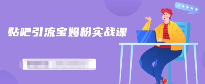 百度贴吧引流宝妈粉实战课，小白也可以日引100+精准粉-比钱轻创