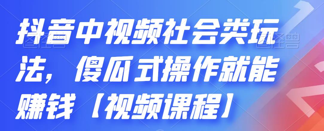 抖音中视频社会类玩法，傻瓜式操作就能赚钱【视频课程】-比钱轻创