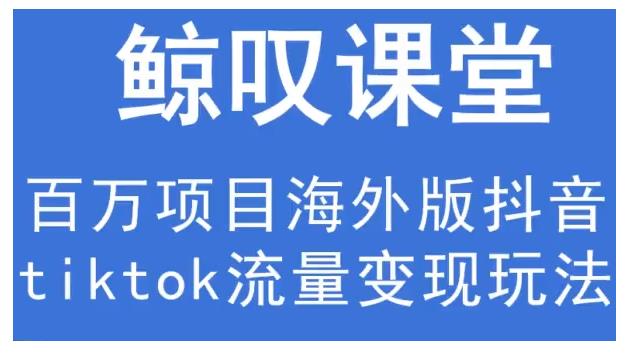 鲸叹号·海外TIKTOK训练营，百万项目海外版抖音tiktok流量变现玩法-比钱轻创