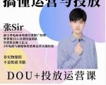 张sir的dou+投放运营课：搞懂运营与投放，全面提升账号的流量运营效率-比钱轻创