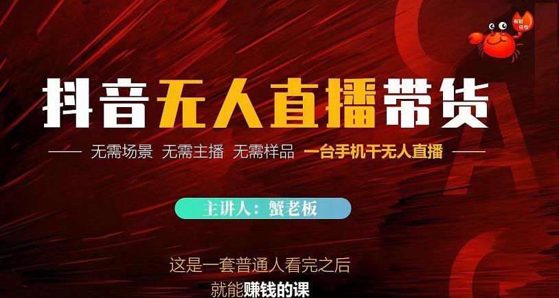 蟹老板·2022抖音无人直播带货，无需场景，无需主播，无需样品一台手机干无人直播-比钱轻创