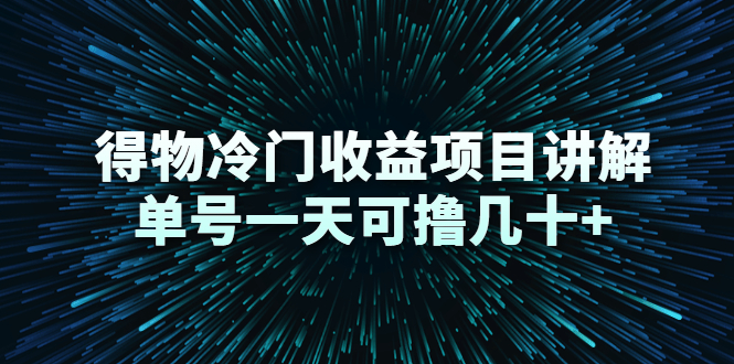 得物冷门收益项目讲解，单号一天可撸几十+-比钱轻创