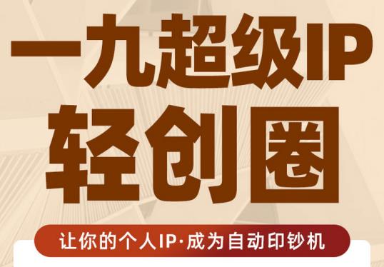 王一九:超级IP轻创圈，让你的个人IP，成为自动印钞机-比钱轻创
