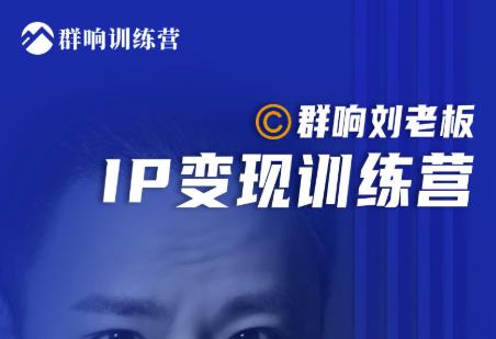 群响刘老板·IP变现训练营第6期：教你搞流量新姿势，IP打造获客私域经营-比钱轻创