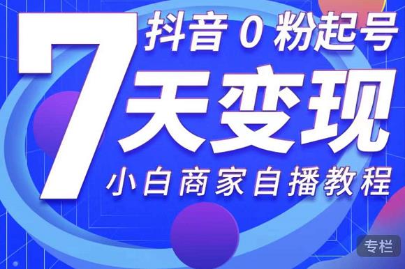 抖音0粉起号7天变现，无需专业的团队，小白商家从0到1自播教程-比钱轻创