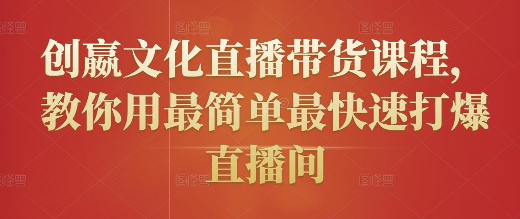 创嬴文化直播带货课程，教你用最简单最快速打爆直播间-比钱轻创
