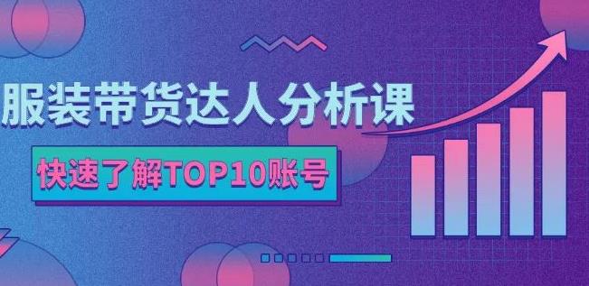 服装带货达人分析课：带你快速了解TOP10账号，玩转服装行业-比钱轻创