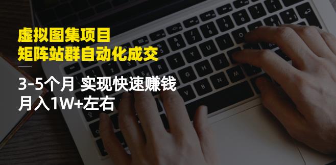 虚拟图集项目：矩阵站群自动化成交，3-5个月实现快速赚钱月入1W+左右-比钱轻创