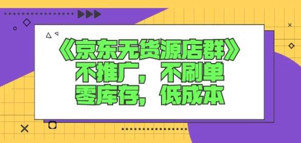 诺思星商学院京东无货源店群课：不推广，不刷单，零库存，低成本-比钱轻创