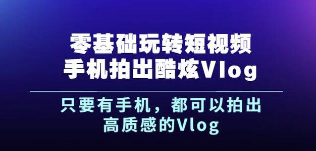 杨精坤零基础玩转短视频手机拍出酷炫Vlog，只要有手机就可以拍出高质感的Vlog-比钱轻创