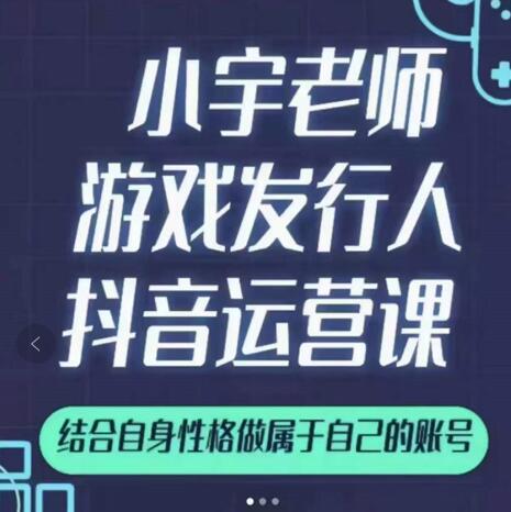 小宇老师游戏发行人实战课，非常适合想把抖音做个副业的人，或者2次创业的人-比钱轻创
