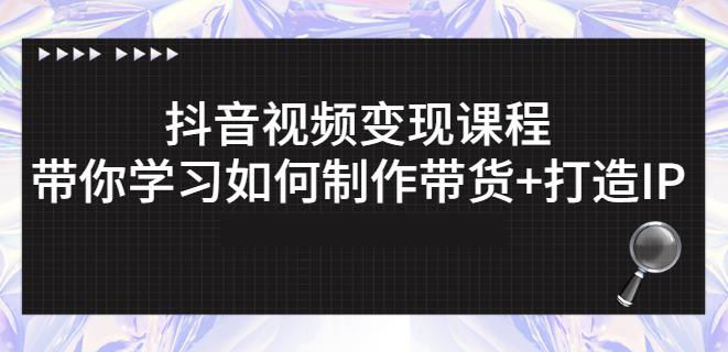 抖音短视频变现课程：带你学习如何制作带货+打造IP【41节】-比钱轻创