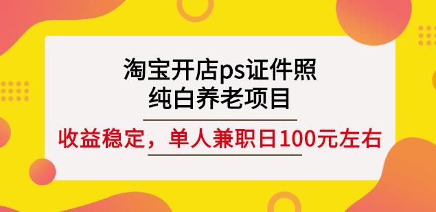 淘宝开店ps证件照，纯白养老项目，单人兼职稳定日100元(教程+软件+素材)-比钱轻创