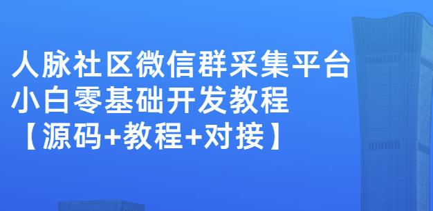 外面卖1000的人脉社区微信群采集平台小白0基础开发教程【源码+教程+对接】-比钱轻创