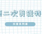 陆明明·短视频二次剪辑特训5.0，1部手机就可以操作，0基础掌握短视频二次剪辑和混剪技-比钱轻创