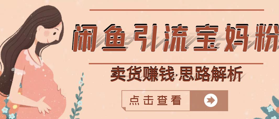 闲鱼引流宝妈粉+卖货赚钱一个月收益30000+（实操视频教程）-比钱轻创
