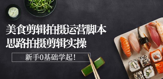 湘水·美食剪辑拍摄运营，脚本思路拍摄剪辑实操+基础知识-比钱轻创