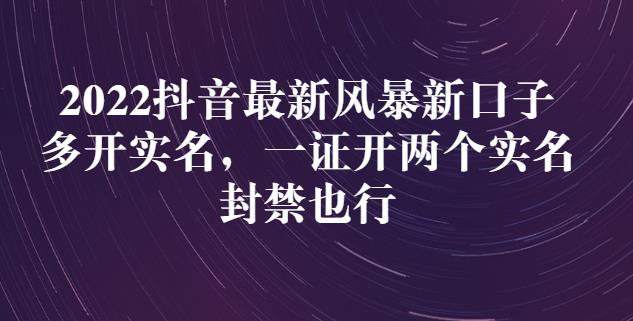 2022抖音最新风暴新口子：多开实名，一整开两个实名，封禁也行-比钱轻创