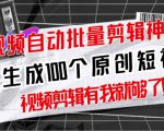 【原创神器】短视频全自动一键剪辑视频，一秒生成100个原创视频(软件+视频+免费卡密)-比钱轻创