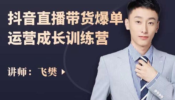 飞樊：抖音直播带货爆单运营成长训练营，手把手教你玩转直播带货-比钱轻创