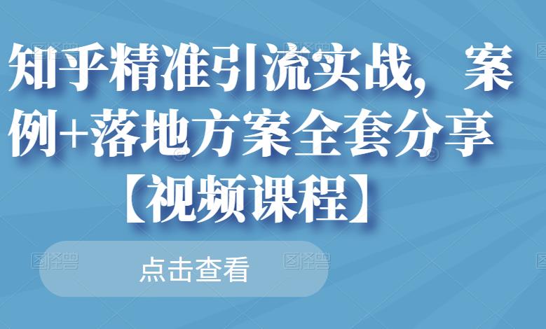 知乎精准引流实战，案例+落地方案全套分享【视频课程】-比钱轻创