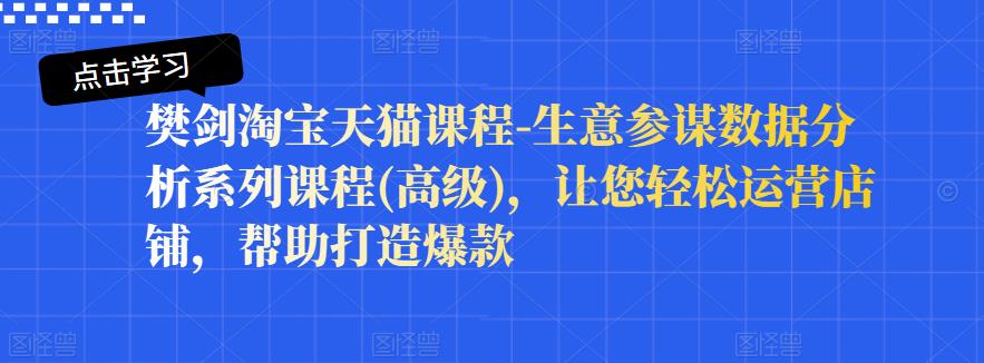 樊剑淘宝天猫课程-生意参谋数据分析系列课程(高级)，让您轻松运营店铺，帮助打造爆款-比钱轻创