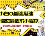 新手0基础搭建微信恋爱话术小程序，一单赚几百【视频教程+小程序源码】-比钱轻创