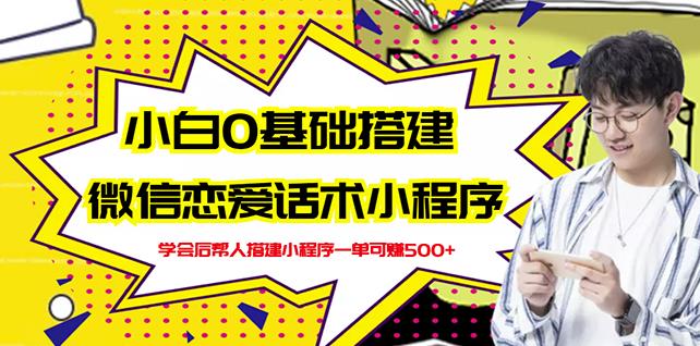 新手0基础搭建微信恋爱话术小程序，一单赚几百【视频教程+小程序源码】-比钱轻创