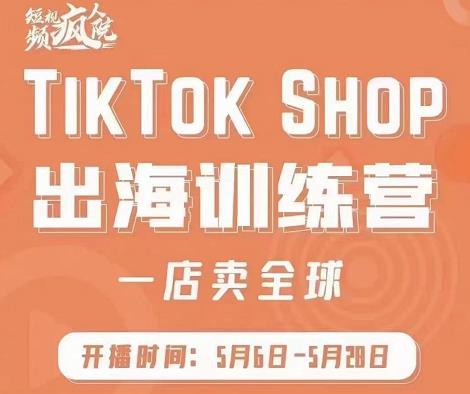 疯人院:TikTok Shop出海训练营（一店卖全球)，出海抢占全球新流量-比钱轻创