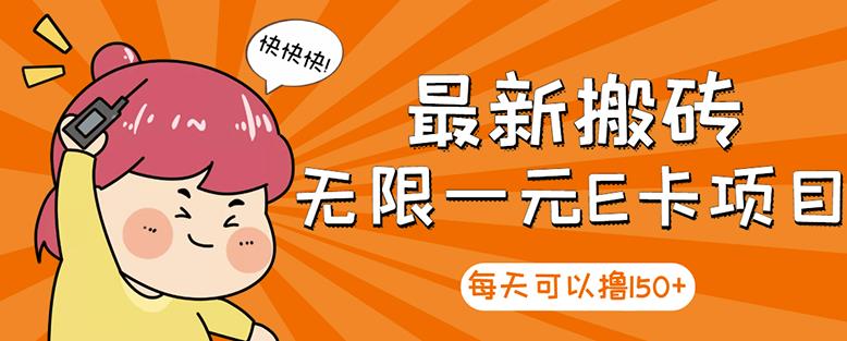 【高端精品】最新搬砖无限一元E卡项目，每天可以撸150+多劳多得，可实操-比钱轻创
