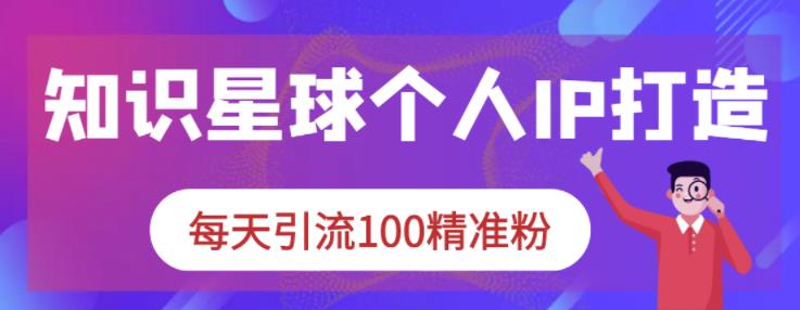 知识星球个人IP打造系列课程，每天引流100精准粉-比钱轻创
