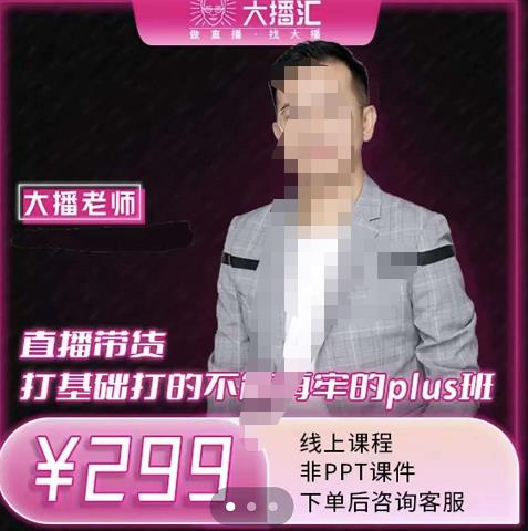 大播·直播带货打基础打得不能在牢的Plus课，深度解析抖音底层逻辑和体系化运营思-比钱轻创