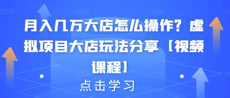 月入几万大店怎么操作？虚拟项目大店玩法分享【视频课程】-比钱轻创