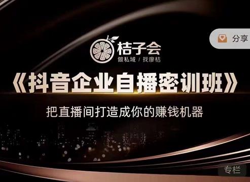 桔子会《抖音企业自播密训班》，把直播间打造成你的赚钱机器-比钱轻创