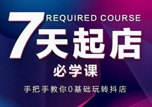 抖音小店7天起店必学课，手把手教你0基础玩转抖店-比钱轻创