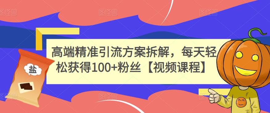 高端精准引流方案拆解，每天轻松获得100+粉丝【视频课程】-比钱轻创
