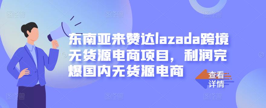 东南亚来赞达lazada跨境无货源电商项目，利润完爆国内无货源电商-比钱轻创
