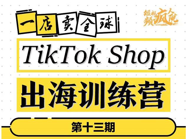 TikTokShop出海训练营（第十三期），打开全球流量新思维，出海抢占全球新流量，一店卖全球-比钱轻创