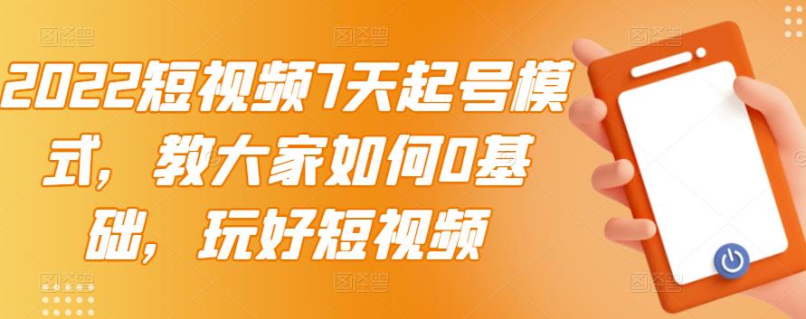 2022短视频7天起号模式，教大家如何0基础，玩好短视频-比钱轻创