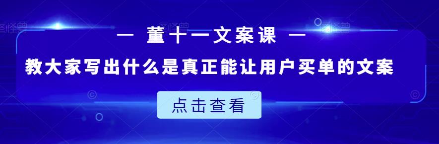 董十一文案课：教大家写出什么是真正能让用户买单的文案-比钱轻创
