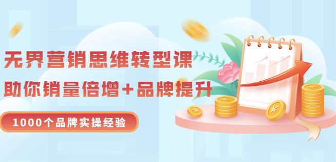 无界营销思维转型课：1000个品牌实操经验，助你销量倍增（20节视频）-比钱轻创
