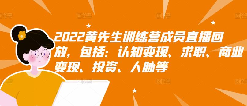 2022黄先生训练营成员直播回放，包括：认知变现、求职、商业变现、投资、人脉等-比钱轻创