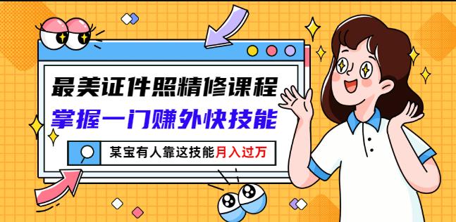 最美证件照精修课程：掌握一门赚外快技能，某宝有人靠这技能月入过万-比钱轻创