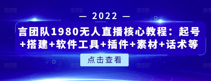言团队1980无人直播核心教程：起号+搭建+软件工具+插件+素材+话术等等-比钱轻创