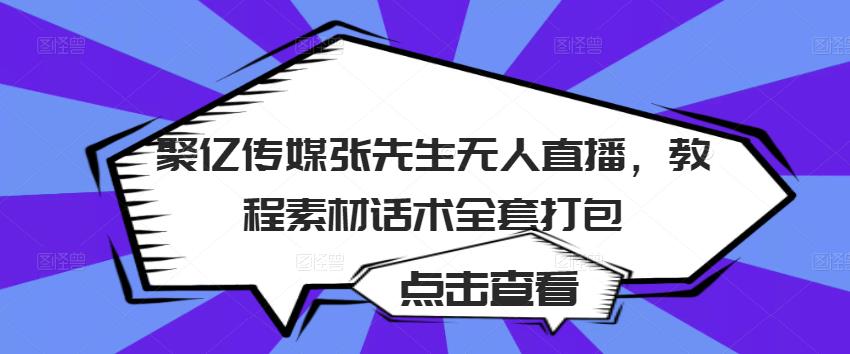 聚亿传媒张先生无人直播，教程素材话术全套打包-比钱轻创