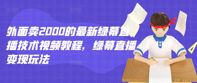 外面卖2000的最新绿幕直播技术视频教程，绿幕直播变现玩法-比钱轻创