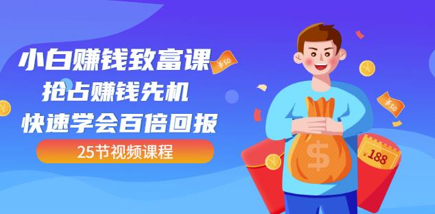 【全网最火】小白赚钱致富课：抢占赚钱先机快速学会百倍回报（25节视频）-比钱轻创