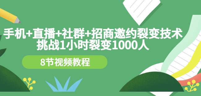 手机+直播+社群+招商邀约裂变技术：挑战1小时裂变1000人（8节视频教程）-比钱轻创